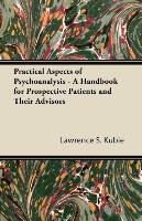 Practical Aspects of Psychoanalysis - A Handbook for Prospective Patients and Their Advisors Kubie Lawrence S.