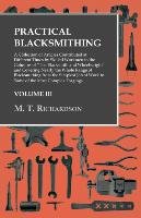 Practical Blacksmithing - A Collection of Articles Contributed at Different Times by Skilled Workmen to the Columns of "The Blacksmith and Wheelwright" and Covering Nearly the Whole Range of Blacksmithing from the Simplest Job of Work to Some of the Most Richardson M. T.