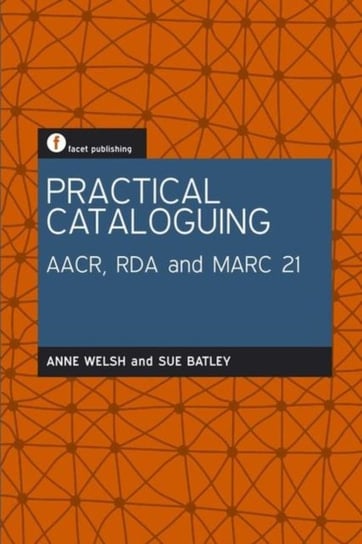 Practical Cataloguing: AACR, RDA and MARC21 Anne Welsh, Sue Batley