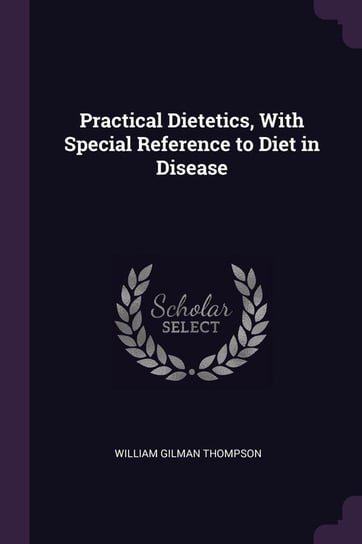 Practical Dietetics, With Special Reference to Diet in Disease Thompson William Gilman