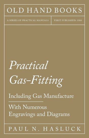 Practical Gas-Fitting - Including Gas Manufacture - With Numerous Engravings and Diagrams Paul N. Hasluck
