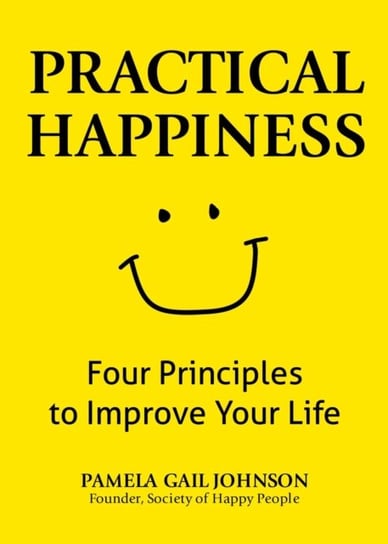 Practical Happiness. Four Principles to Improve Your Life Pamela Gail Johnson