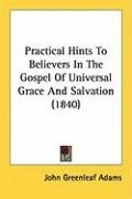Practical Hints to Believers in the Gospel of Universal Grace and Salvation (1840) Adams John Greenleaf