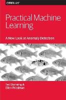 Practical Machine Learning: A New Look at Anomaly Detection Friedman Ellen M.D., Dunning Ted, Friedman Ellen