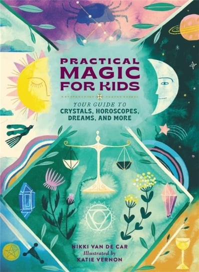 Practical Magic for Kids: Your Guide to Crystals, Horoscopes, Dreams, and More Van De Car Nikki