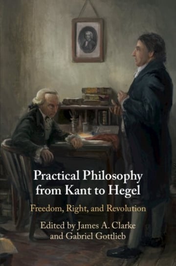 Practical Philosophy from Kant to Hegel: Freedom, Right, and Revolution Opracowanie zbiorowe
