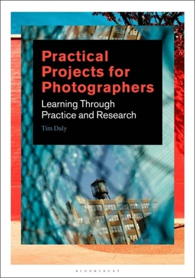 Practical Projects for Photographers: Learning Through Practice and Research Daly Tim