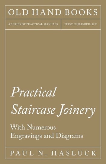 Practical Staircase Joinery - With Numerous Engravings and Diagrams Hasluck Paul N.