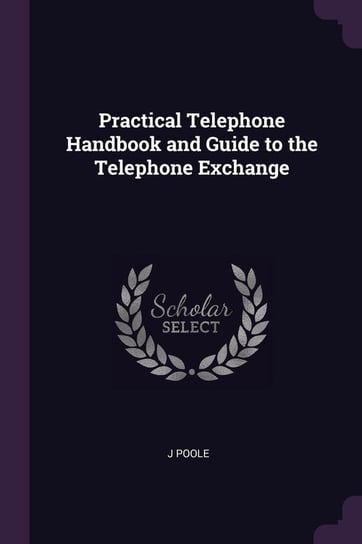 Practical Telephone Handbook and Guide to the Telephone Exchange Poole J