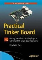 Practical Tinker Board: Getting Started and Building Projects with the Asus Single-Board Computer Clark Liz