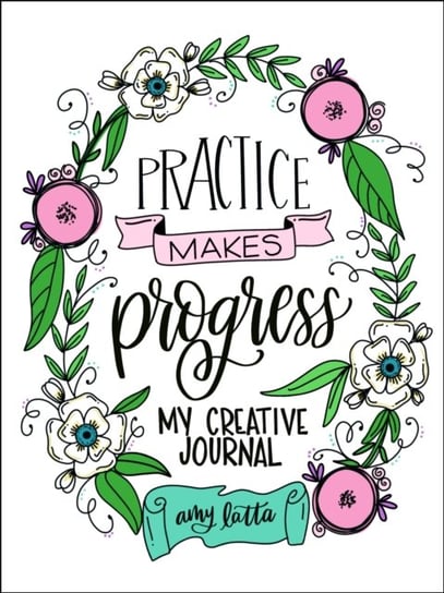 Practice Makes Progress: My Creative Journal Latta Amy