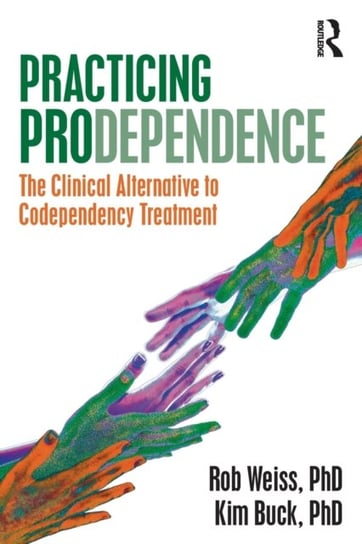 Practicing Prodependence: The Clinical Alternative to Codependency Treatment Rob Weiss, Kim Buck