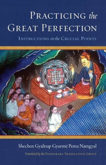 Practicing the Great Perfection: Instructions on the Crucial Points Shechen Gyaltsap IV