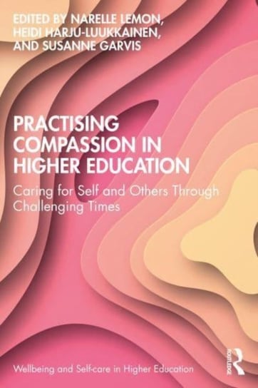 Practising Compassion in Higher Education: Caring for Self and Others Through Challenging Times Opracowanie zbiorowe