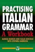 Practising Italian Grammar: A Workbook Bianchi Alessia, Boscolo Clelia, Harrison Stephen