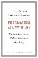 Pragmatism as a Way of Life Putnam Hilary, Putnam Ruth Anna