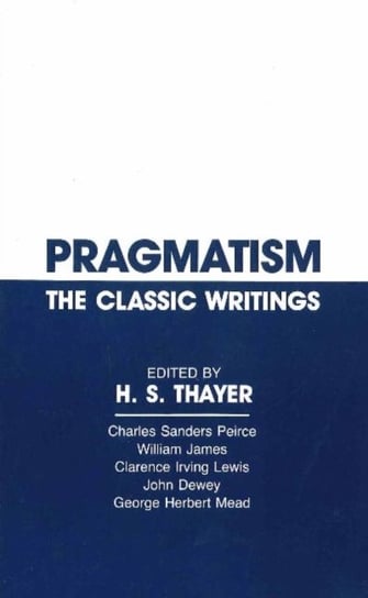 Pragmatism Peirce Charles Sanders, James William, Irving Lewis Clarence, Dewey John, Mead George Herbert