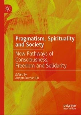Pragmatism, Spirituality and Society: New Pathways of Consciousness, Freedom and Solidarity Ananta Kumar Giri