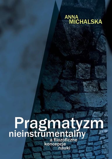 Pragmatyzm nieinstrumentalny a filozoficzne koncepcje nauki Michalska Anna
