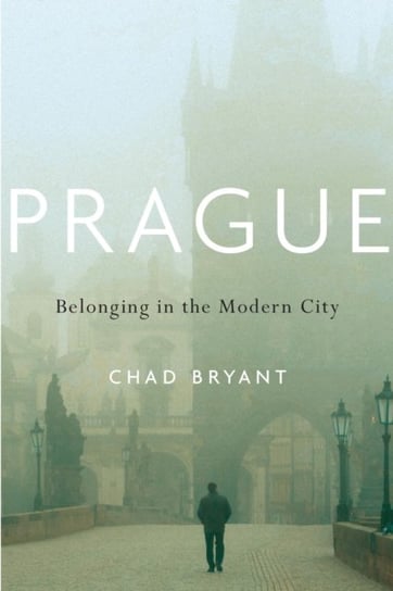 Prague: Belonging in the Modern City Chad Bryant