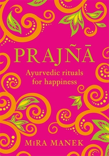 Prajna. Ayurvedic Rituals For Happiness Mira Manek