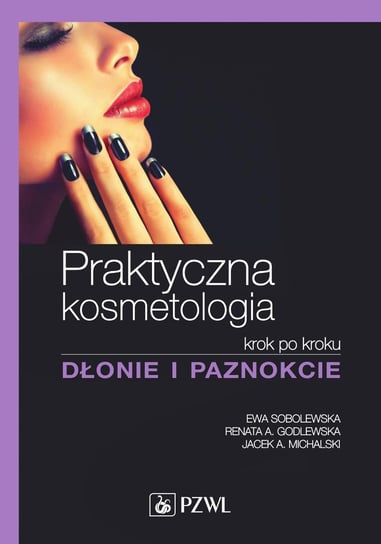 Praktyczna kosmetologia krok po kroku. Dłonie i paznokcie Sobolewska Ewa, Godlewska Renata A., Michalski Jacek