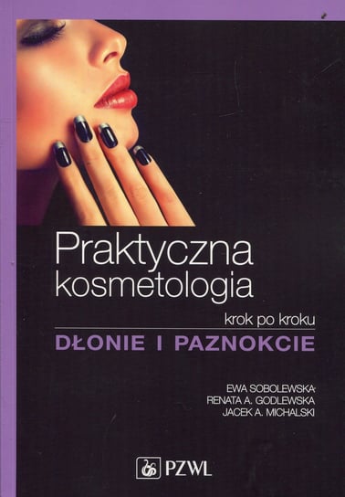 Praktyczna kosmetologia krok po kroku. Dłonie i paznokcie Sobolewska Ewa, Godlewska Renata A., Michalski Jacek A.