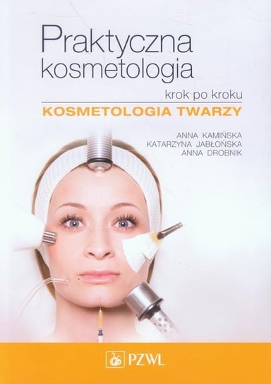 Praktyczna kosmetologia krok po kroku. Kosmetologia twarzy Kamińska Anna, Jabłońska Katarzyna, Drobnik Anna