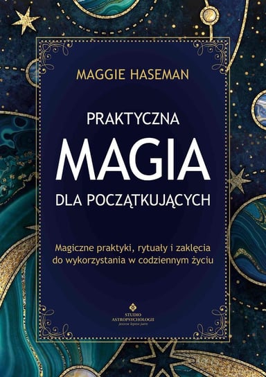 Praktyczna magia dla początkujących. Ćwiczenia, rytuały i zaklęcia dla nowego mistyka Haseman Maggie