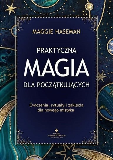 Praktyczna magia dla początkujących. Ćwiczenia, rytuały i zaklęcia dla nowego mistyka Haseman Maggie