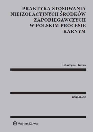 Praktyka stosowania nieizolacyjnych środków zapobiegawczych w polskim procesie karnym Dudka Katarzyna