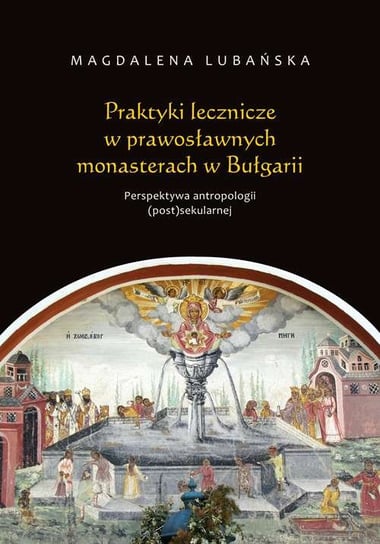 Praktyki lecznicze w prawosławnych monasterach w Bułgarii. Perspektywa antropologii (post)sekularnej Lubańska Magdalena