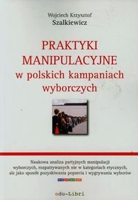 Praktyki manipulacyjne w polskich kampaniach wyborczych Szalkiewicz Wojciech Krzysztof