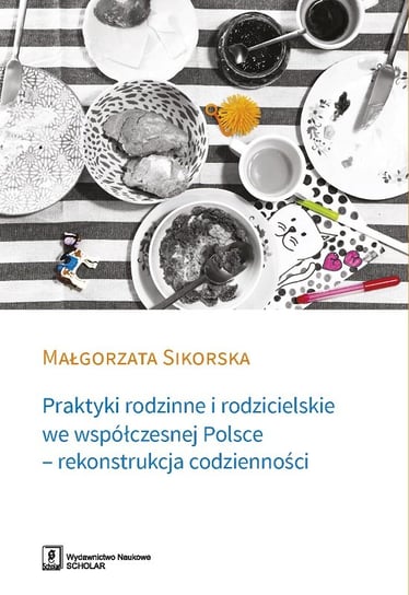 Praktyki rodzinne i rodzicielskie we współczesnej Polsce - rekonstrukcja codzienności Sikorska Małgorzata