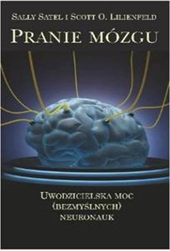 Pranie mózgu. Uwodzicielska moc bezmyślnych neuronauk Satel Sally, Lilienfeld Scott O.