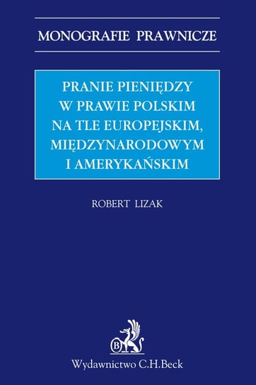 Pranie pieniędzy w prawie polskim na tle europejskim, międzynarodowym i amerykańskim Lizak Robert