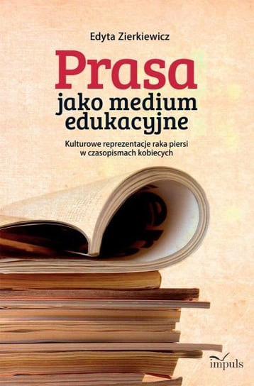 Prasa jako medium edukacyjne. Kulturowe reprezentacje raka piersi w czasopismach kobiecych - ebook epub Zierkiewicz Edyta