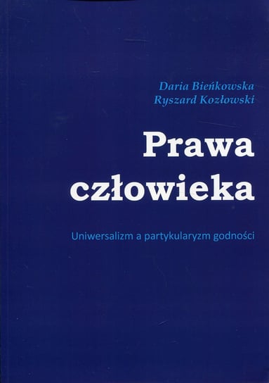 Prawa człowieka. Uniwersalizm a partykularyzm godności Bieńkowska Daria, Kozłowski Ryszard