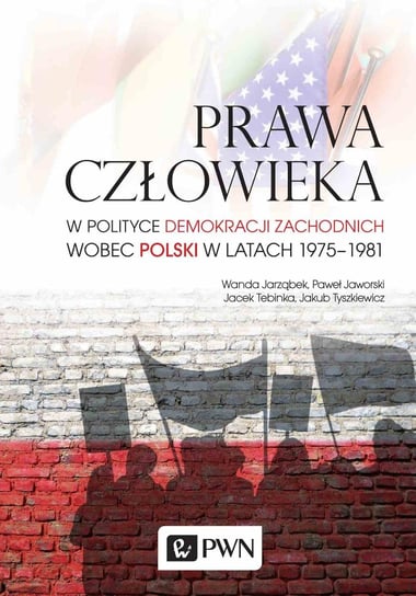 Prawa człowieka w polityce demokracji zachodnich wobec Polski w latach 1975-1981 Jarząbek Wanda, Jaworski Paweł, Tebinka Jacek, Tyszkiewicz Jakub