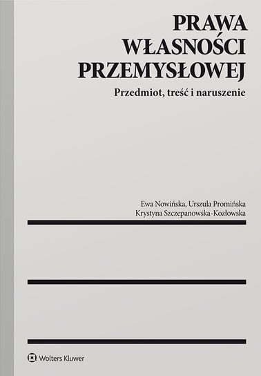 Prawa własności przemysłowej. Przedmiot, treść i naruszenie Szczepanowska-Kozłowska Krystyna, Promińska Urszula, Nowińska Ewa
