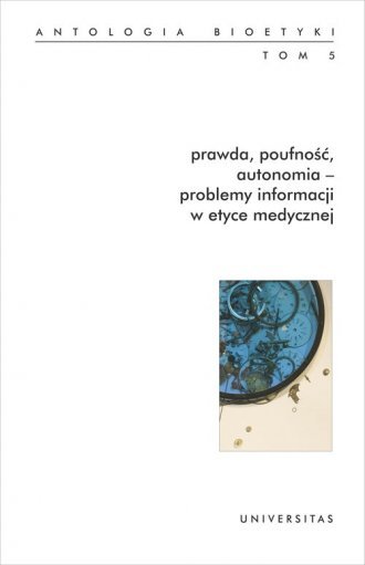 Prawda, poufność, autonomia - problemy informacji w etyce medycznej. Antologia bioetyki. Tom 5 Opracowanie zbiorowe