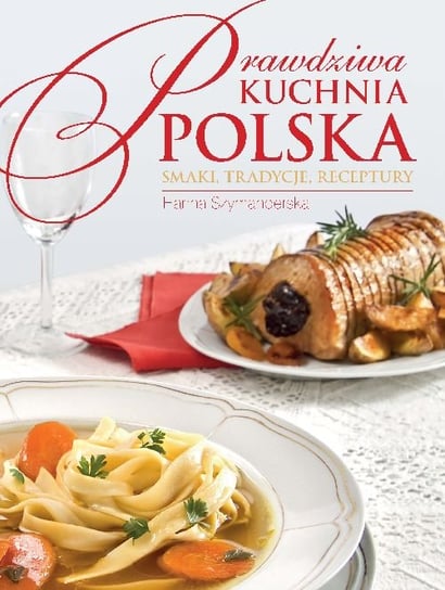 Prawdziwa kuchnia polska. Smakołyki, tradycje, receptury Szymanderska Hanna