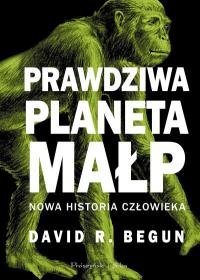 Prawdziwa planeta małp. Nowa historia człowieka Begun David R.
