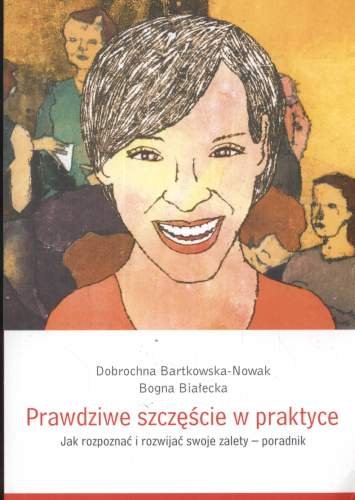 Prawdziwe Szczęście w Praktyce Bartkowska-Nowak Dobrochna, Białecka Bogna