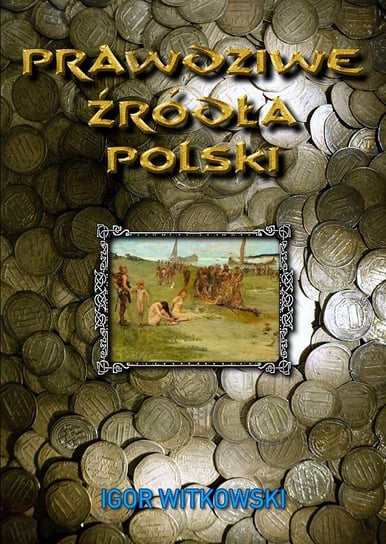 Prawdziwe źródła Polski Witkowski Igor