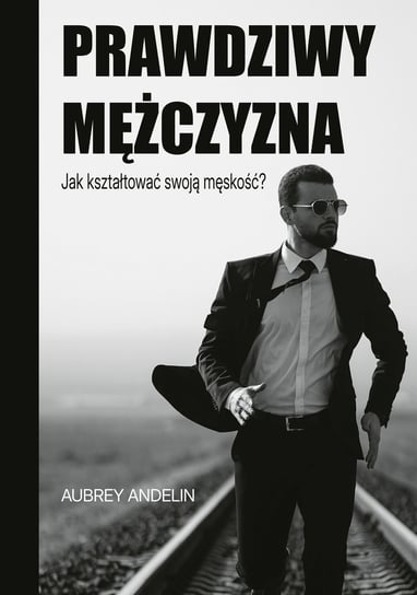 Prawdziwy mężczyzna. Jak ksztaltować swoją męskość? Aubrey Andelin