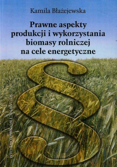 Prawne aspekty produkcji i wykorzystania biomasy rolniczej na cele energetyczne Błażejewska Kamila