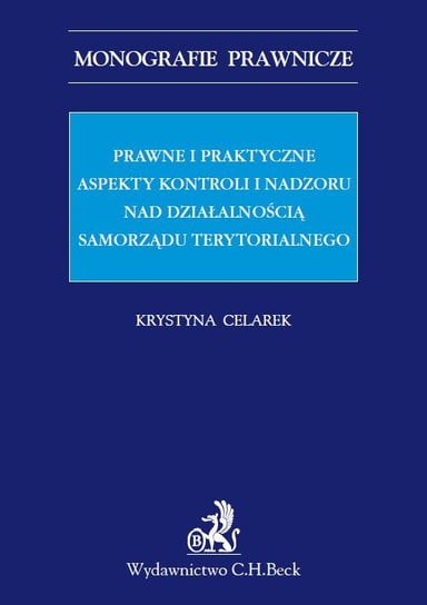 Prawne i praktyczne aspekty kontroli i nadzoru nad działalnością samorządu terytorialnego Celarek Krystyna