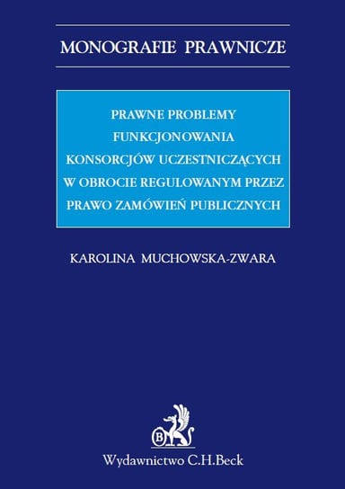Prawne problemy funkcjonowania konsorcjów uczestniczących w obrocie regulowanym przez Prawo zamówień publicznych Muchowska-Zwara Karolina
