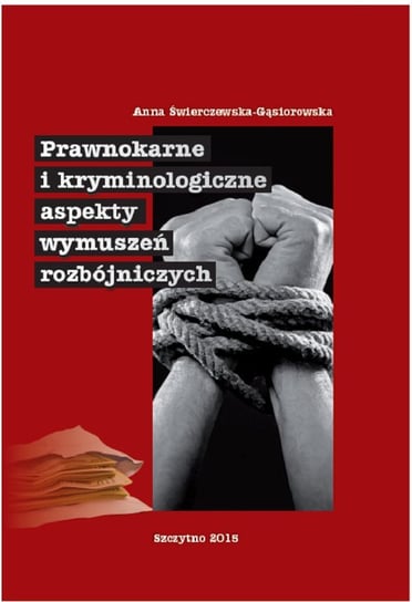 Prawnokarne i kryminologiczne aspekty wymuszeń rozbójniczych Świerczewska-Gąsiorowska Anna